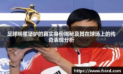 足球明星犟驴的真实身份揭秘及其在球场上的传奇表现分析