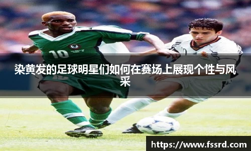 染黄发的足球明星们如何在赛场上展现个性与风采